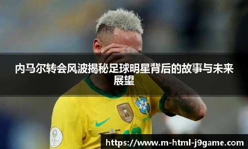 内马尔转会风波揭秘足球明星背后的故事与未来展望